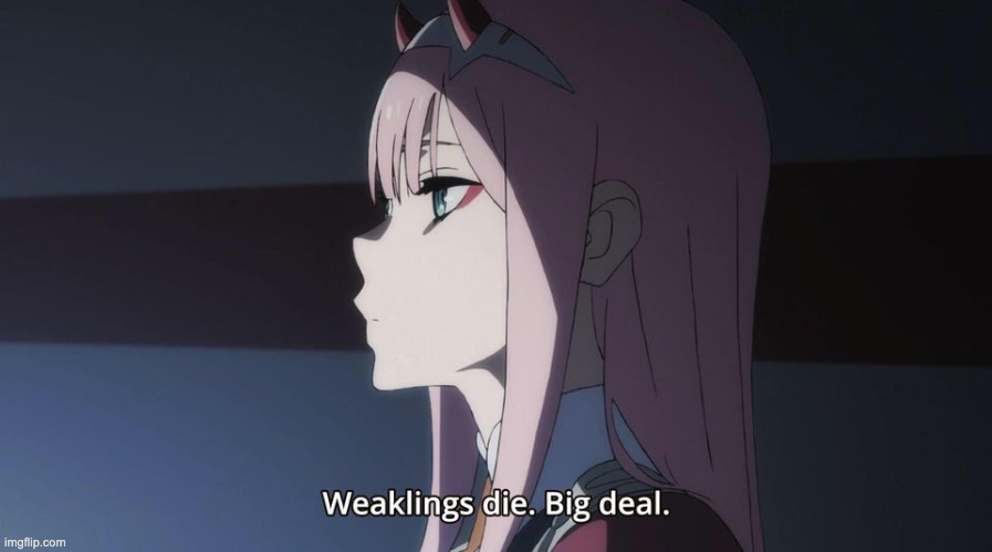 Weaklings die. Big Deal | image tagged in weaklings die big deal | made w/ Imgflip meme maker