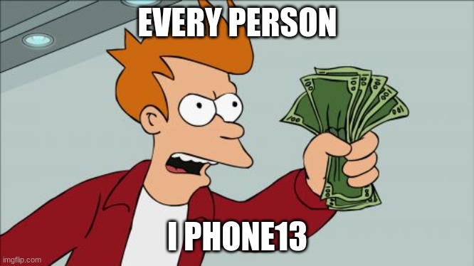 Shut Up And Take My Money Fry Meme | EVERY PERSON; I PHONE13 | image tagged in memes,shut up and take my money fry | made w/ Imgflip meme maker