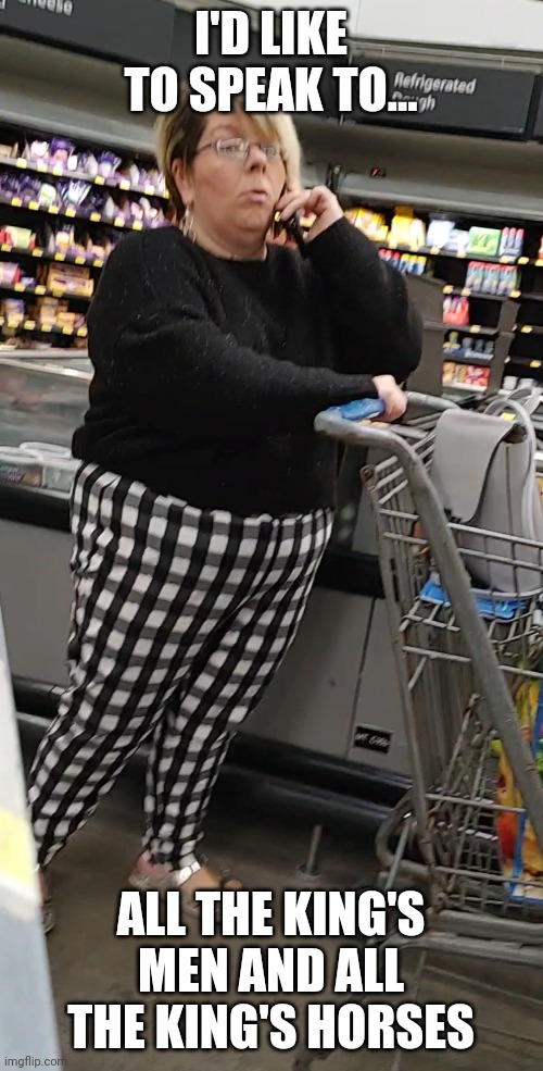 Humpty-dumpty karen | I'D LIKE TO SPEAK TO... ALL THE KING'S MEN AND ALL THE KING'S HORSES | image tagged in manager,humpty dumpty,people of walmart,karen | made w/ Imgflip meme maker