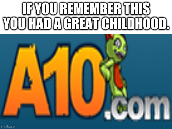 a10 | IF YOU REMEMBER THIS YOU HAD A GREAT CHILDHOOD. | image tagged in memes,nostalgia | made w/ Imgflip meme maker