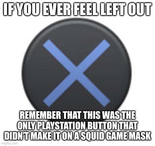 IF YOU EVER FEEL LEFT OUT; REMEMBER THAT THIS WAS THE ONLY PLAYSTATION BUTTON THAT DIDN’T MAKE IT ON A SQUID GAME MASK | made w/ Imgflip meme maker
