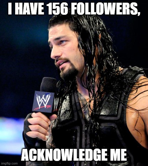You don't have to if you don't want to, it's just a joke! | I HAVE 156 FOLLOWERS, ACKNOWLEDGE ME | image tagged in roman reigns | made w/ Imgflip meme maker