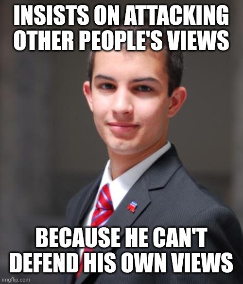 When You Think Ignoring Criticism Of Your Views Is A Valid Defense Of Them | INSISTS ON ATTACKING OTHER PEOPLE'S VIEWS; BECAUSE HE CAN'T DEFEND HIS OWN VIEWS | image tagged in college conservative,conservative logic,conservative hypocrisy,attack,criticism,ignore | made w/ Imgflip meme maker