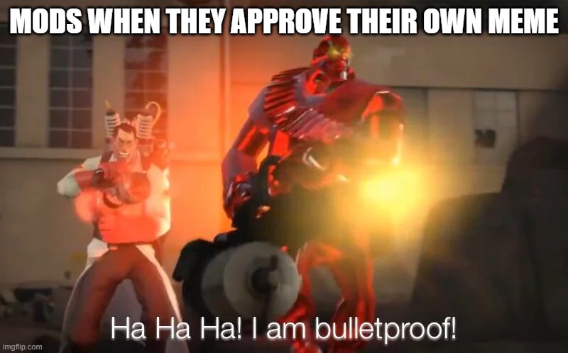 haha i am bulletproof lmao | MODS WHEN THEY APPROVE THEIR OWN MEME | image tagged in haha i am bulletproof lmao | made w/ Imgflip meme maker