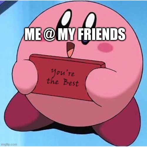 I only speak the truth about my friends | ME @ MY FRIENDS | image tagged in wholesome meme,wholesome,friends | made w/ Imgflip meme maker