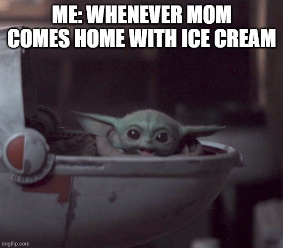Excited Baby Yoda | ME: WHENEVER MOM COMES HOME WITH ICE CREAM | image tagged in excited baby yoda | made w/ Imgflip meme maker