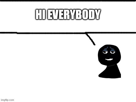 HI EVERYBODY | image tagged in h | made w/ Imgflip meme maker