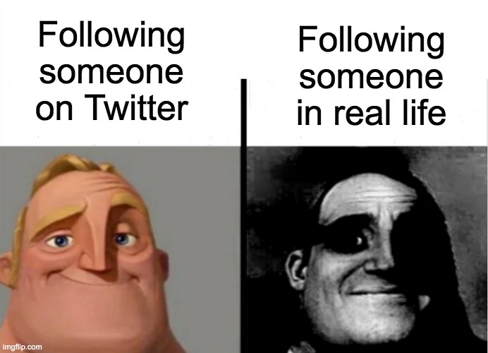 Irony, right? | Following someone on Twitter; Following someone in real life | image tagged in followers,memes,weird | made w/ Imgflip meme maker