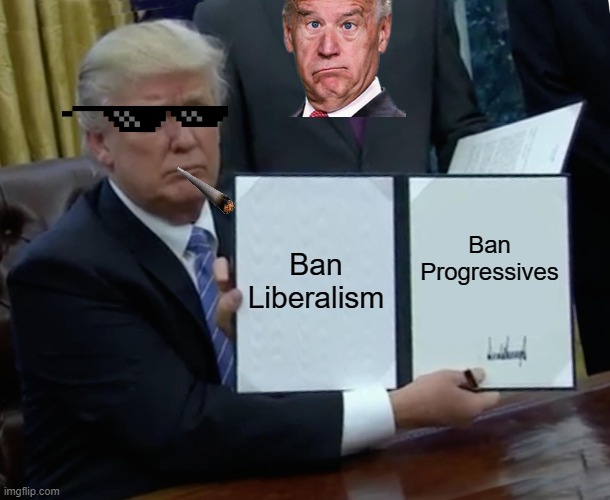 When Donald Signs New Bill | Ban Liberalism; Ban Progressives | image tagged in memes,trump bill signing | made w/ Imgflip meme maker