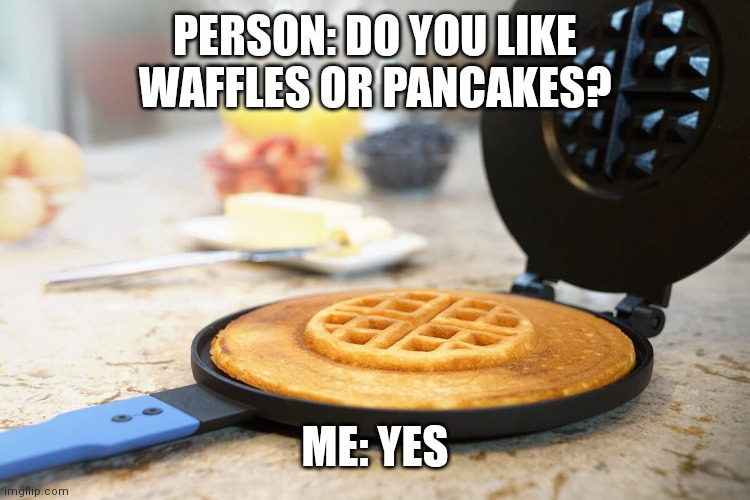 Wafcake |  PERSON: DO YOU LIKE WAFFLES OR PANCAKES? ME: YES | image tagged in pancake,waffles,yes | made w/ Imgflip meme maker