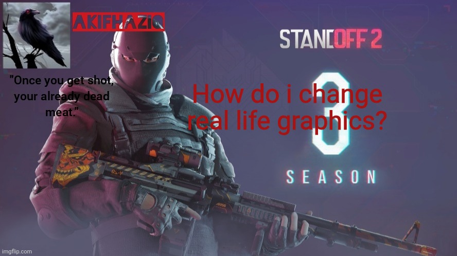 Akifhaziq standoff 2 season 3 temp | How do i change real life graphics? | image tagged in akifhaziq standoff 2 season 3 temp | made w/ Imgflip meme maker