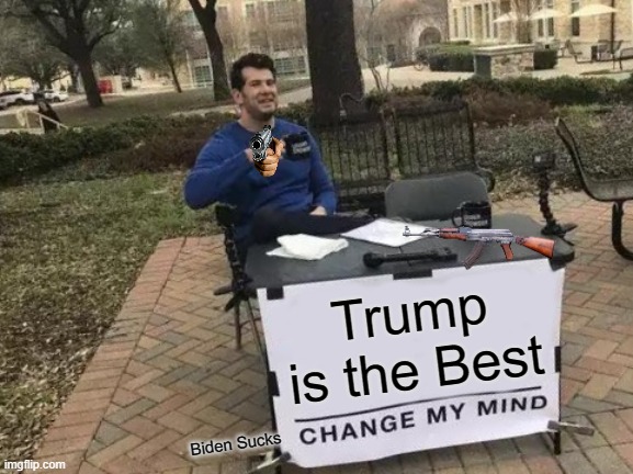 Change My Mind | Trump is the Best; Biden Sucks | image tagged in memes,change my mind | made w/ Imgflip meme maker