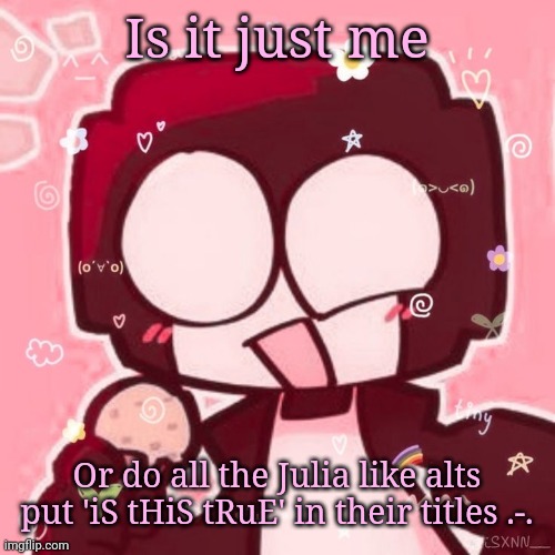 Steve | Is it just me; Or do all the Julia like alts put 'iS tHiS tRuE' in their titles .-. | image tagged in steve | made w/ Imgflip meme maker