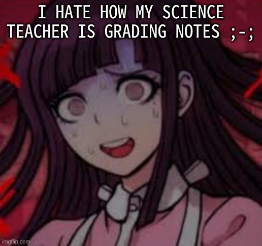 Mikan you what mate | I HATE HOW MY SCIENCE TEACHER IS GRADING NOTES ;-; | image tagged in mikan you what mate | made w/ Imgflip meme maker