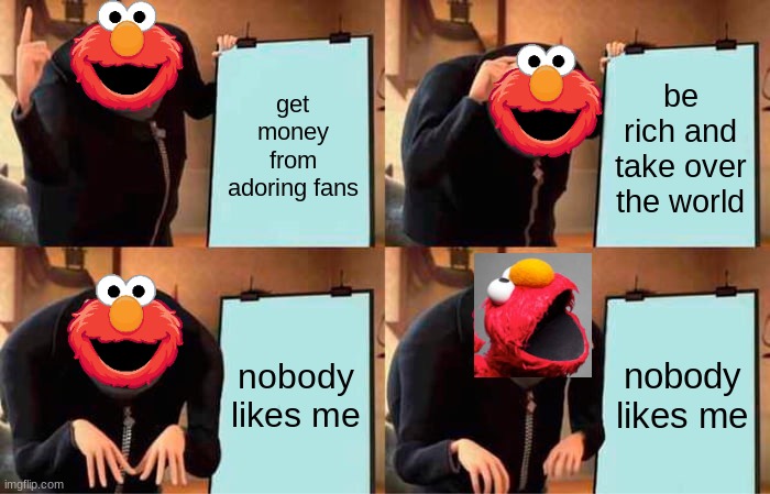 Gru's Plan | get money from adoring fans; be rich and take over the world; nobody likes me; nobody likes me | image tagged in memes,gru's plan | made w/ Imgflip meme maker