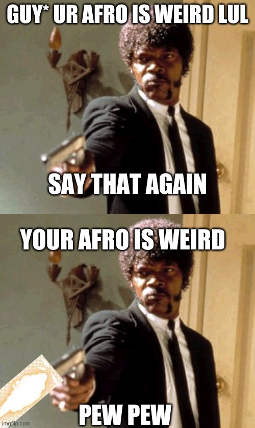 pew | GUY* UR AFRO IS WEIRD LUL; SAY THAT AGAIN; YOUR AFRO IS WEIRD; PEW PEW | image tagged in memes,say that again i dare you | made w/ Imgflip meme maker
