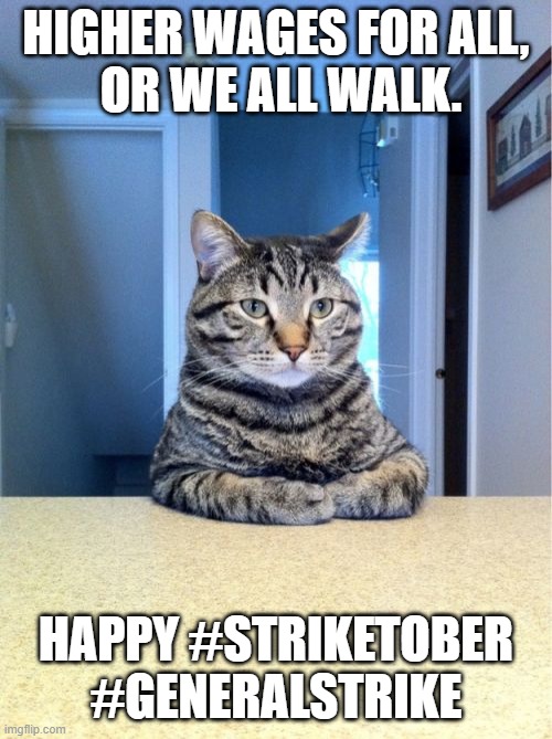 Higher Wages for All, or We All Walk. Happy #Striketober #GeneralStrike | HIGHER WAGES FOR ALL,
 OR WE ALL WALK. HAPPY #STRIKETOBER
#GENERALSTRIKE | image tagged in take a seat cat,striketober,general strike,workers,cats,higher wages | made w/ Imgflip meme maker