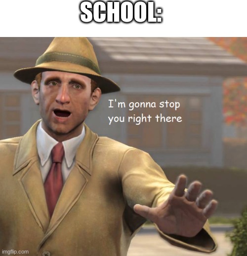 SCHOOL: | image tagged in blank white template,im gonna stop you right there | made w/ Imgflip meme maker
