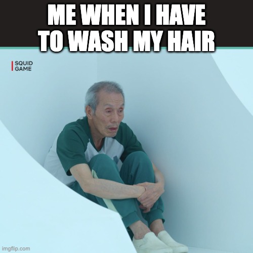 Squid Game Grandpa | ME WHEN I HAVE TO WASH MY HAIR | image tagged in squid game grandpa | made w/ Imgflip meme maker