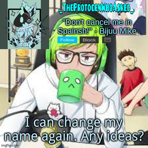 TheProtogenWhoAsked Bijuu Mike Announcement Template | I can change my name again. Any ideas? | image tagged in theprotogenwhoasked bijuu mike announcement template | made w/ Imgflip meme maker