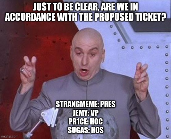 Libertarian Alliance only | JUST TO BE CLEAR, ARE WE IN ACCORDANCE WITH THE PROPOSED TICKET? STRANGMEME: PRES
JEMY: VP
PR1CE: HOC
SUGAS: HOS | image tagged in memes,dr evil laser | made w/ Imgflip meme maker