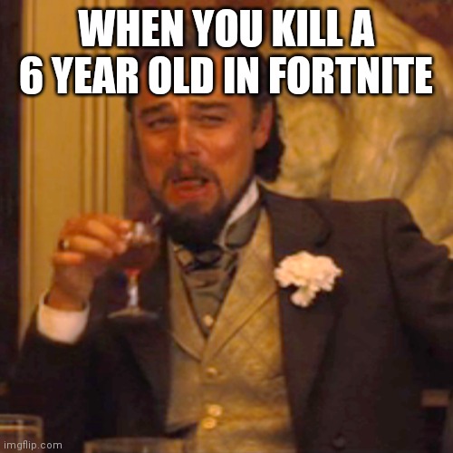 Ggez | WHEN YOU KILL A 6 YEAR OLD IN FORTNITE | image tagged in memes,laughing leo | made w/ Imgflip meme maker