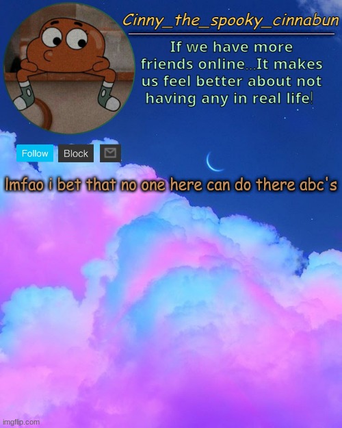 Cinny's Spooky Temp | lmfao i bet that no one here can do there abc's | image tagged in cinny's spooky temp | made w/ Imgflip meme maker