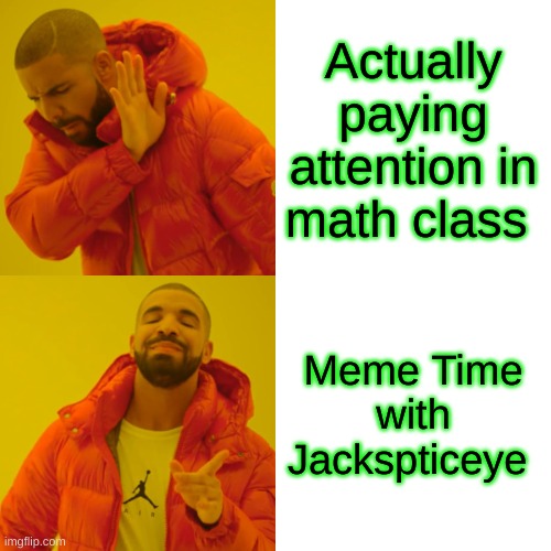 AM I WRONG FOR NOT WANTING TO BE SAD SACKA SHIT?! | Actually paying attention in math class; Meme Time with Jackspticeye | image tagged in memes,drake hotline bling,jacksepticeye | made w/ Imgflip meme maker