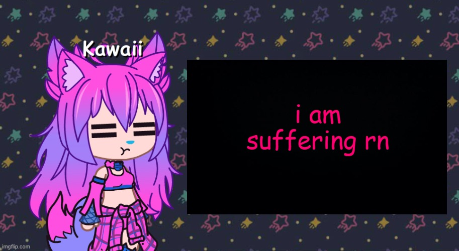 and i hate it | i am suffering rn | image tagged in annoyed kawaii has something to say | made w/ Imgflip meme maker