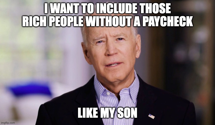 Joe Biden 2020 | I WANT TO INCLUDE THOSE RICH PEOPLE WITHOUT A PAYCHECK LIKE MY SON | image tagged in joe biden 2020 | made w/ Imgflip meme maker