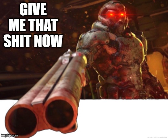 give me that | GIVE ME THAT SHIT NOW | image tagged in doom dislikes you | made w/ Imgflip meme maker