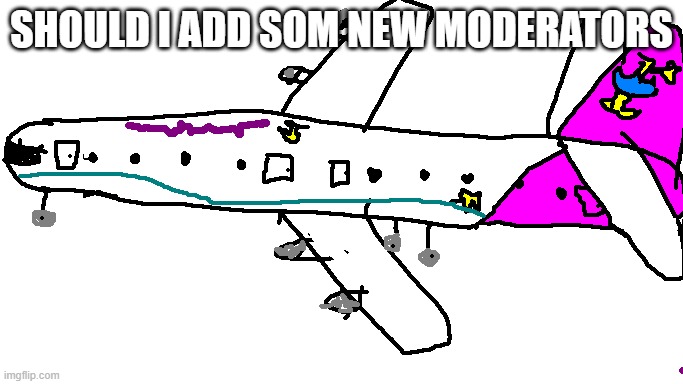 Comment if u wanna be one lol | SHOULD I ADD SOM NEW MODERATORS | image tagged in star airways a340 | made w/ Imgflip meme maker