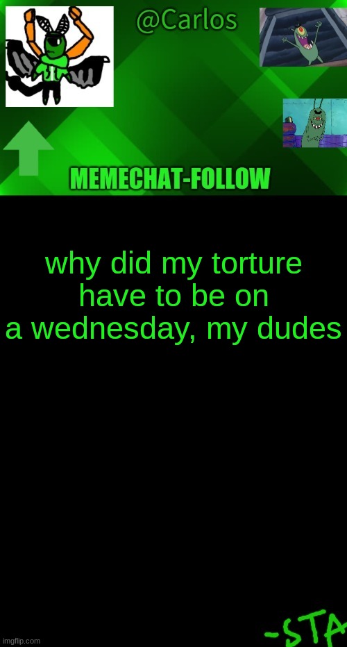 .:( | why did my torture have to be on a wednesday, my dudes | made w/ Imgflip meme maker