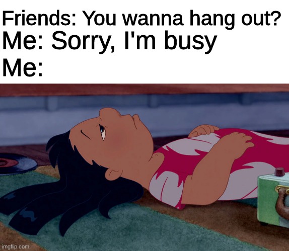 I'm very "busy!" | Friends: You wanna hang out? Me: Sorry, I'm busy; Me: | image tagged in lilo and stitch,disney,friends,busy,lying | made w/ Imgflip meme maker