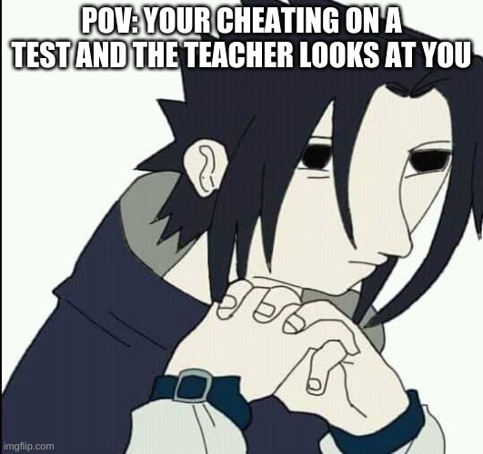 Sasuke uchiwa | POV: YOUR CHEATING ON A TEST AND THE TEACHER LOOKS AT YOU | image tagged in sasuke,school meme | made w/ Imgflip meme maker