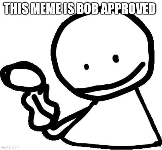 Bob | THIS MEME IS BOB APPROVED | image tagged in bob | made w/ Imgflip meme maker