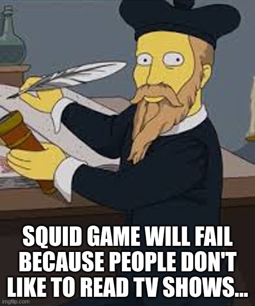 Nostradumbass Predicts... | SQUID GAME WILL FAIL BECAUSE PEOPLE DON'T LIKE TO READ TV SHOWS... | image tagged in nostradumbass predicts,reid moore,funny,nostradamus,squid game | made w/ Imgflip meme maker