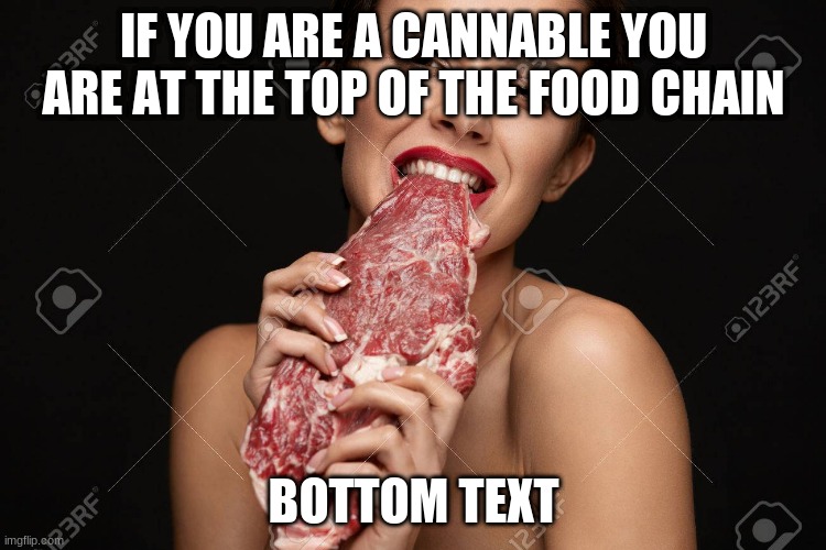 Tell me Im wrong | IF YOU ARE A CANNABLE YOU ARE AT THE TOP OF THE FOOD CHAIN; BOTTOM TEXT | made w/ Imgflip meme maker