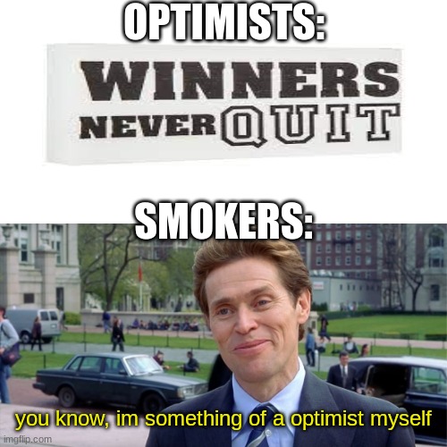 You know, I'm something of a scientist myself | OPTIMISTS:; SMOKERS:; you know, im something of a optimist myself | image tagged in you know i'm something of a scientist myself | made w/ Imgflip meme maker