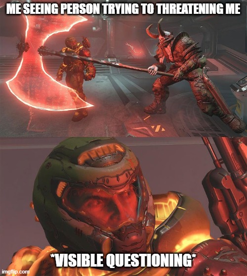 I question many things | ME SEEING PERSON TRYING TO THREATENING ME; *VISIBLE QUESTIONING* | image tagged in doomguy demon with axe | made w/ Imgflip meme maker