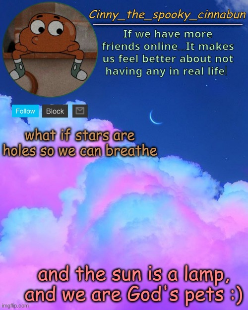 Cinny's Spooky Temp | what if stars are holes so we can breathe; and the sun is a lamp, and we are God's pets :) | image tagged in cinny's spooky temp | made w/ Imgflip meme maker