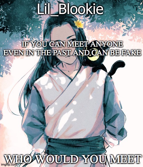 Lil_Blookie Legend of Luo xiao hei (thx bean) | IF YOU CAN MEET ANYONE EVEN IN THE PAST AND CAN BE FAKE; WHO WOULD YOU MEET | image tagged in lil_blookie legend of luo xiao hei thx bean | made w/ Imgflip meme maker