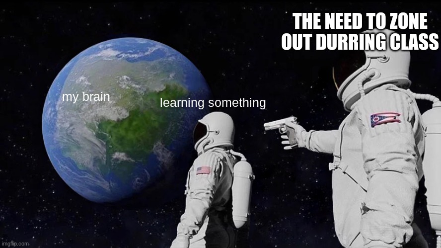 Always Has Been | THE NEED TO ZONE OUT DURRING CLASS; my brain; learning something | image tagged in memes,always has been | made w/ Imgflip meme maker