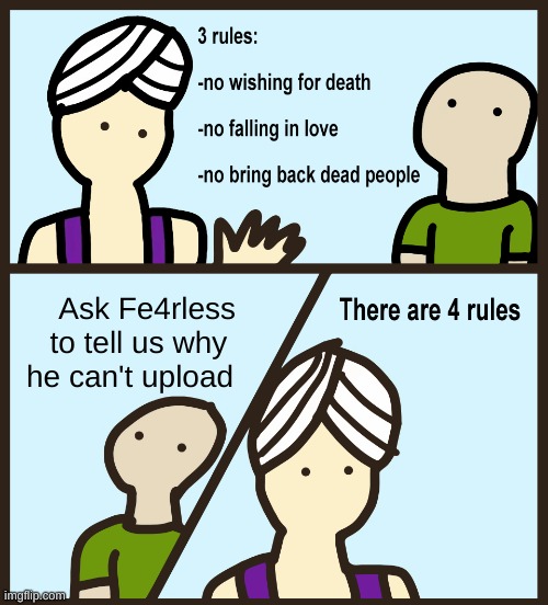 Man, I hope he's not having it too bad. He's been gone for a long time.. | Ask Fe4rless  to tell us why    he can't upload | image tagged in genie rules meme,fe4rless | made w/ Imgflip meme maker