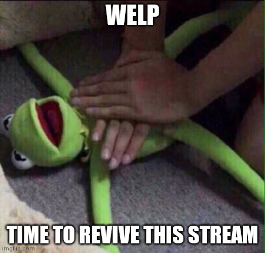 Revival Kermit  | WELP; TIME TO REVIVE THIS STREAM | image tagged in revival kermit | made w/ Imgflip meme maker