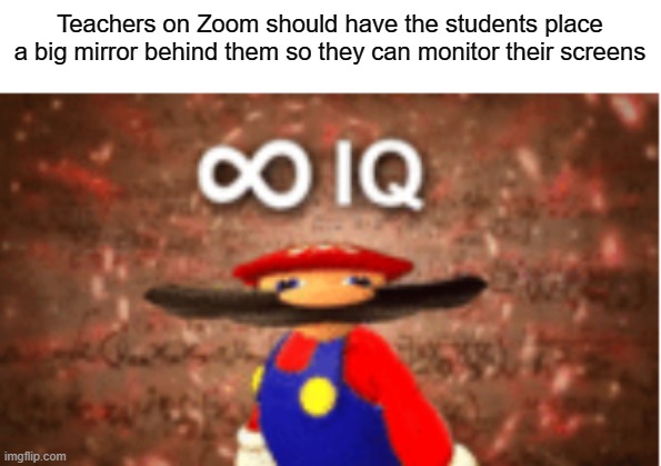 unlimited genius | Teachers on Zoom should have the students place a big mirror behind them so they can monitor their screens | image tagged in infinite iq,zoom,computer screen,school | made w/ Imgflip meme maker