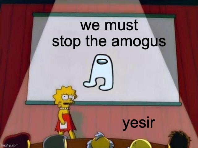 Lisa Simpson's Presentation | we must stop the amogus; yesir | image tagged in lisa simpson's presentation | made w/ Imgflip meme maker