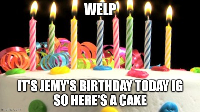 Birthday cake blank | WELP; IT'S JEMY'S BIRTHDAY TODAY IG
SO HERE'S A CAKE | image tagged in birthday cake blank | made w/ Imgflip meme maker