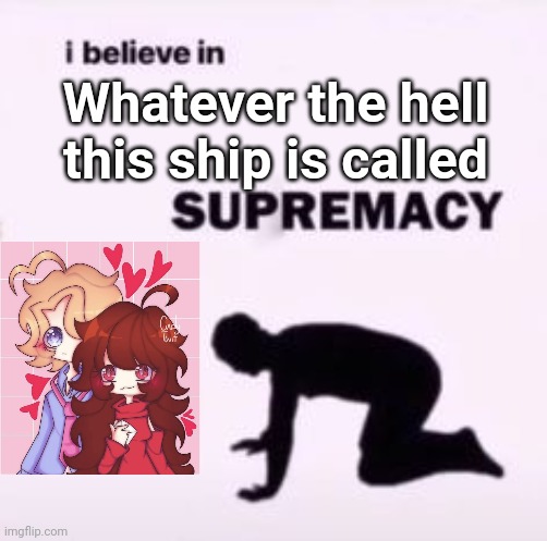 cRy aBoUt iT | Whatever the hell this ship is called | image tagged in i believe in supremacy | made w/ Imgflip meme maker