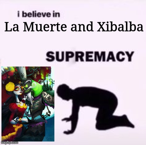 I believe in supremacy | La Muerte and Xibalba | image tagged in i believe in supremacy | made w/ Imgflip meme maker